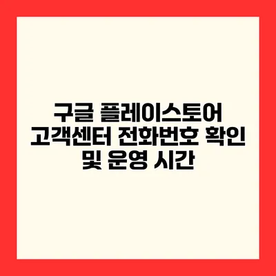구글 플레이스토어 고객센터 전화번호 확인 및 운영 시간