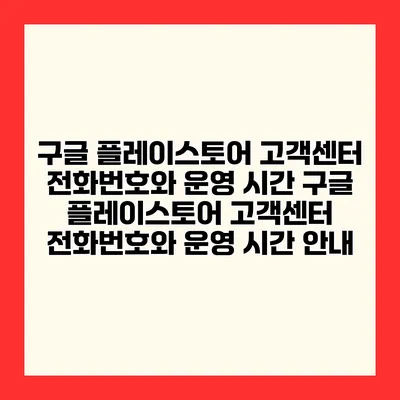 구글 플레이스토어 고객센터 전화번호와 운영 시간 구글 플레이스토어 고객센터 전화번호와 운영 시간 안내