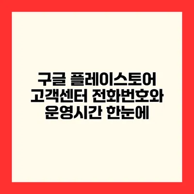 구글 플레이스토어 고객센터 전화번호와 운영시간 한눈에