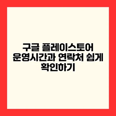 구글 플레이스토어 운영시간과 연락처 쉽게 확인하기