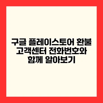 구글 플레이스토어 환불 고객센터 전화번호와 함께 알아보기