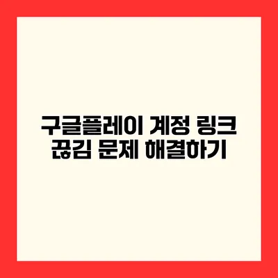 구글플레이 계정 링크 끊김 문제 해결하기