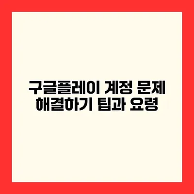구글플레이 계정 문제 해결하기 팁과 요령