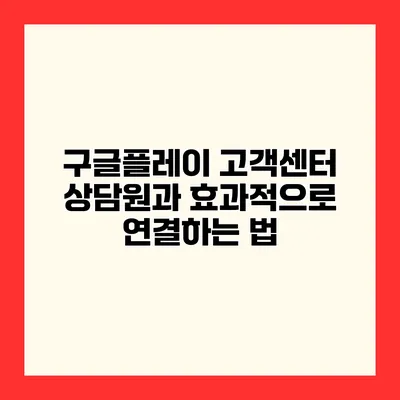 구글플레이 고객센터 상담원과 효과적으로 연결하는 법