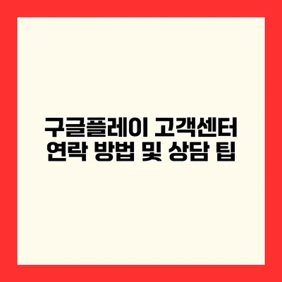구글플레이 고객센터 연락 방법 및 상담 팁