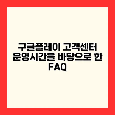구글플레이 고객센터 운영시간을 바탕으로 한 FAQ