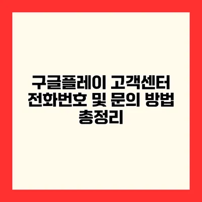 구글플레이 고객센터 전화번호 및 문의 방법 총정리