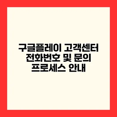 구글플레이 고객센터 전화번호 및 문의 프로세스 안내