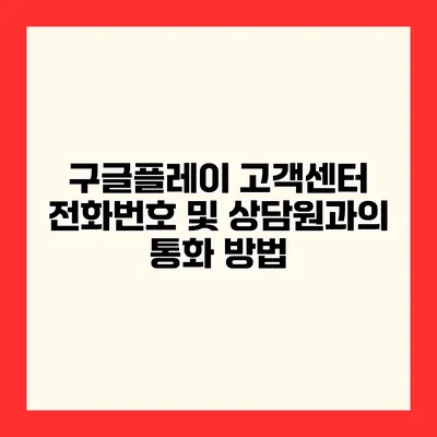 구글플레이 고객센터 전화번호 및 상담원과의 통화 방법