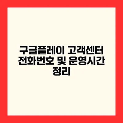 구글플레이 고객센터 전화번호 및 운영시간 정리
