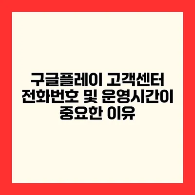 구글플레이 고객센터 전화번호 및 운영시간이 중요한 이유