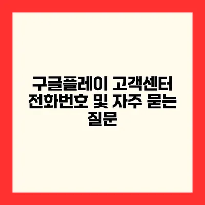 구글플레이 고객센터 전화번호 및 자주 묻는 질문