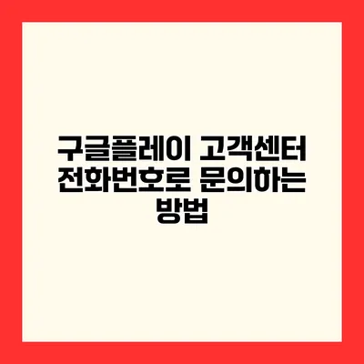 구글플레이 고객센터 전화번호로 문의하는 방법