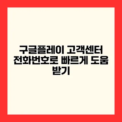 구글플레이 고객센터 전화번호로 빠르게 도움 받기
