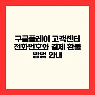 구글플레이 고객센터 전화번호와 결제 환불 방법 안내