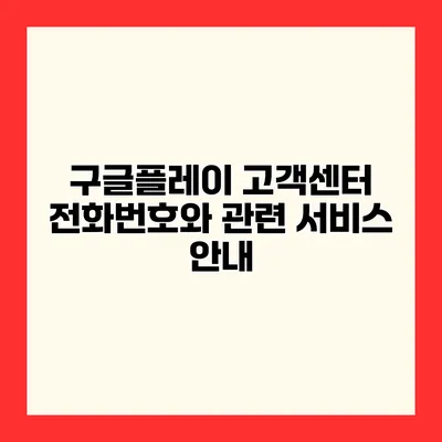 구글플레이 고객센터 전화번호와 관련 서비스 안내