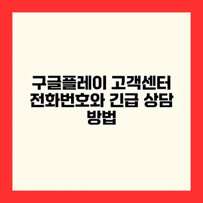 구글플레이 고객센터 전화번호와 긴급 상담 방법