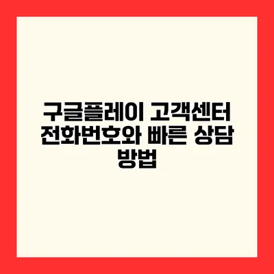 구글플레이 고객센터 전화번호와 빠른 상담 방법
