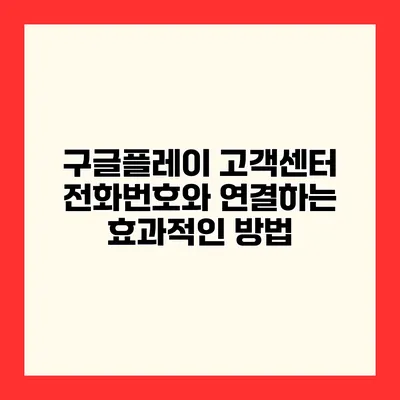 구글플레이 고객센터 전화번호와 연결하는 효과적인 방법
