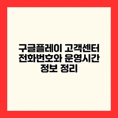 구글플레이 고객센터 전화번호와 운영시간 정보 정리
