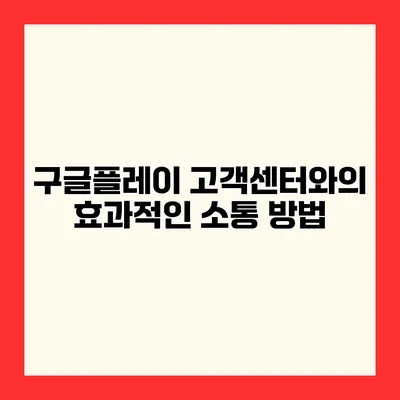 구글플레이 고객센터와의 효과적인 소통 방법