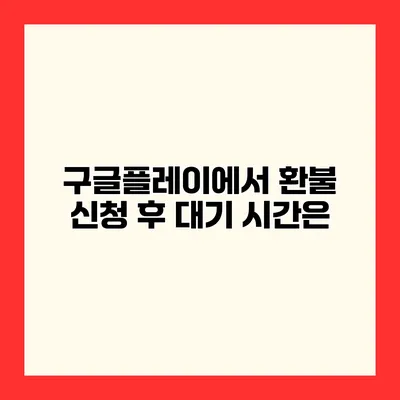 구글플레이에서 환불 신청 후 대기 시간은?