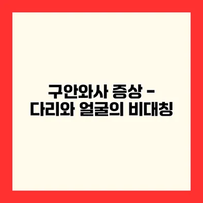 구안와사 증상 - 다리와 얼굴의 비대칭
