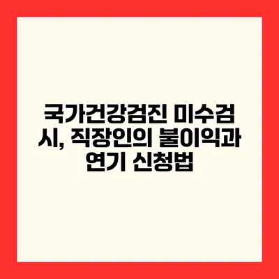 국가건강검진 미수검 시, 직장인의 불이익과 연기 신청법