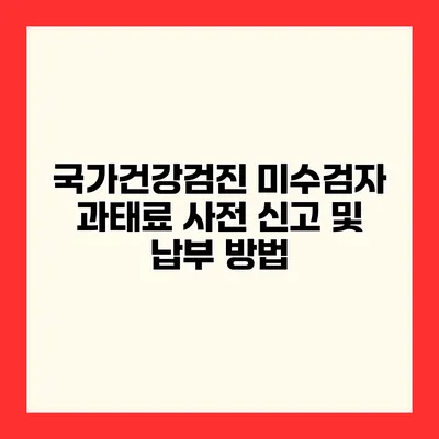 국가건강검진 미수검자 과태료 사전 신고 및 납부 방법