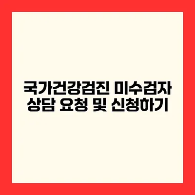 국가건강검진 미수검자 상담 요청 및 신청하기