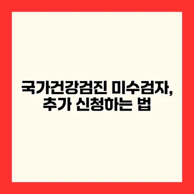 국가건강검진 미수검자, 추가 신청하는 법
