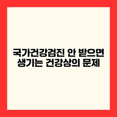 국가건강검진 안 받으면 생기는 건강상의 문제