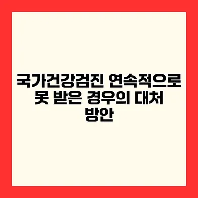 국가건강검진 연속적으로 못 받은 경우의 대처 방안