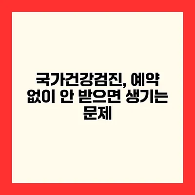 국가건강검진, 예약 없이 안 받으면 생기는 문제