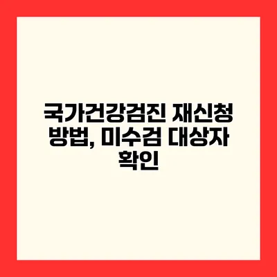 국가건강검진 재신청 방법, 미수검 대상자 확인