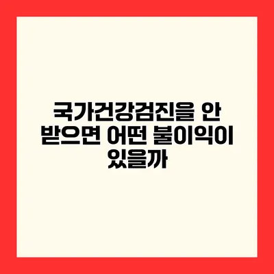 국가건강검진을 안 받으면 어떤 불이익이 있을까?