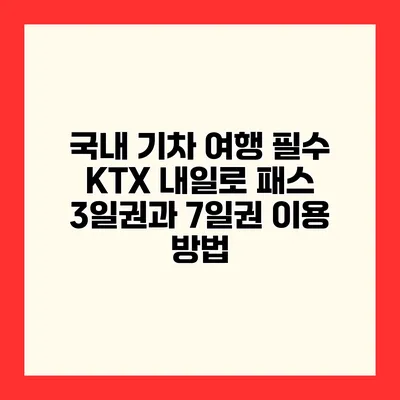 국내 기차 여행 필수 KTX 내일로 패스 3일권과 7일권 이용 방법