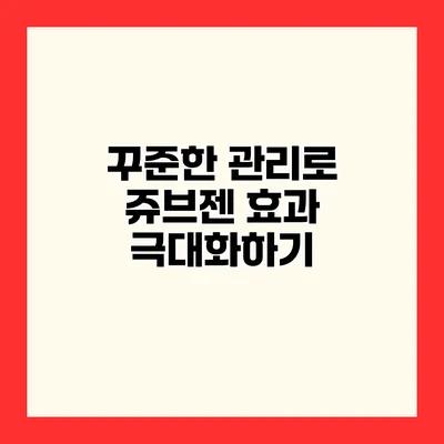 꾸준한 관리로 쥬브젠 효과 극대화하기