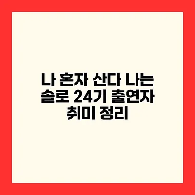 나 혼자 산다? 나는 솔로 24기 출연자 취미 정리