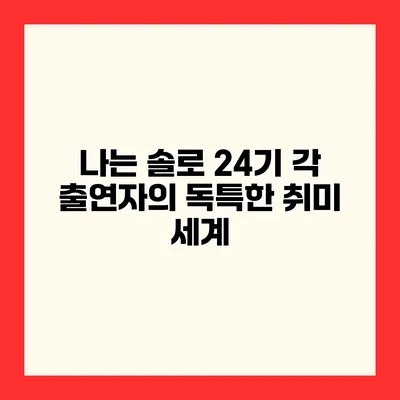 나는 솔로 24기 각 출연자의 독특한 취미 세계