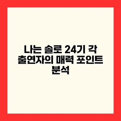 나는 솔로 24기 각 출연자의 매력 포인트 분석