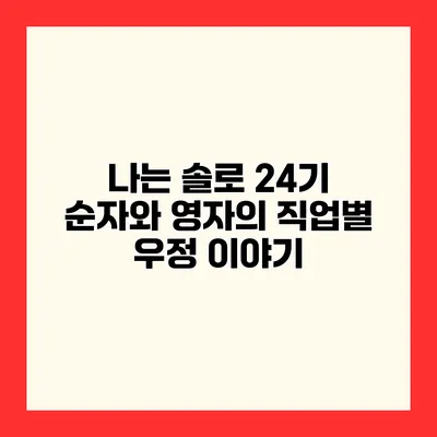 나는 솔로 24기 순자와 영자의 직업별 우정 이야기