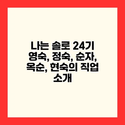 나는 솔로 24기 영숙, 정숙, 순자, 옥순, 현숙의 직업 소개