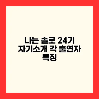 나는 솔로 24기 자기소개 각 출연자 특징