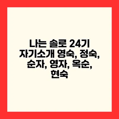 나는 솔로 24기 자기소개 영숙, 정숙, 순자, 영자, 옥순, 현숙