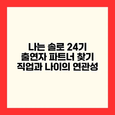 나는 솔로 24기 출연자 파트너 찾기 직업과 나이의 연관성