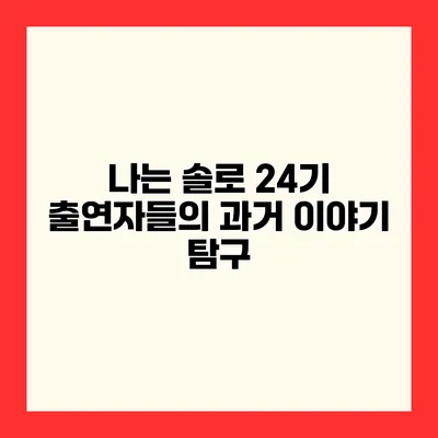 나는 솔로 24기 출연자들의 과거 이야기 탐구