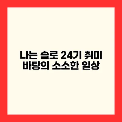 나는 솔로 24기 취미 바탕의 소소한 일상