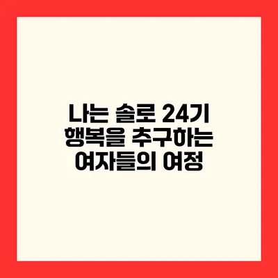 나는 솔로 24기 행복을 추구하는 여자들의 여정