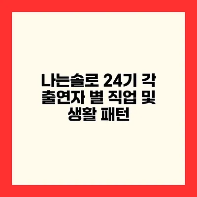 나는솔로 24기 각 출연자 별 직업 및 생활 패턴